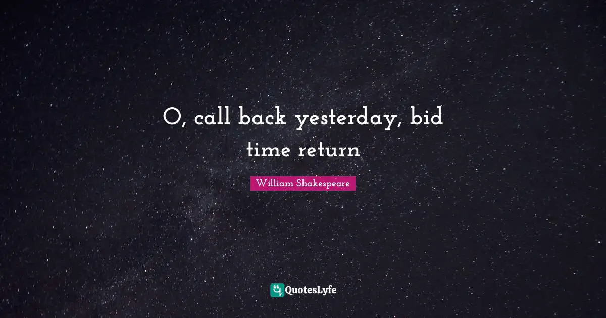 O, call back yesterday, bid time return