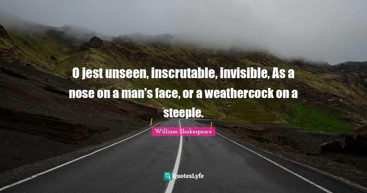 Inscrutable Quotes: "O jest unseen, inscrutable, invisible, As a nose on a man's face, or a weathercock on a steeple."