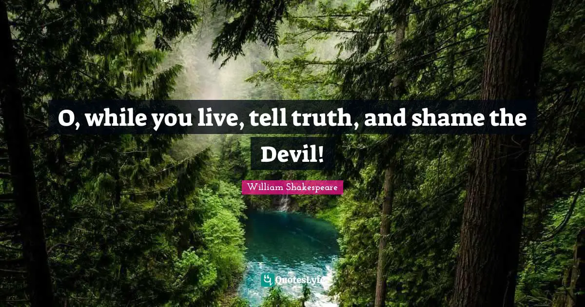O, while you live, tell truth, and shame the Devil!
