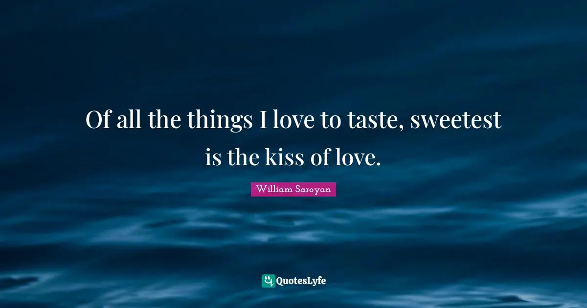 Of all the things I love to taste, sweetest is the kiss of love.