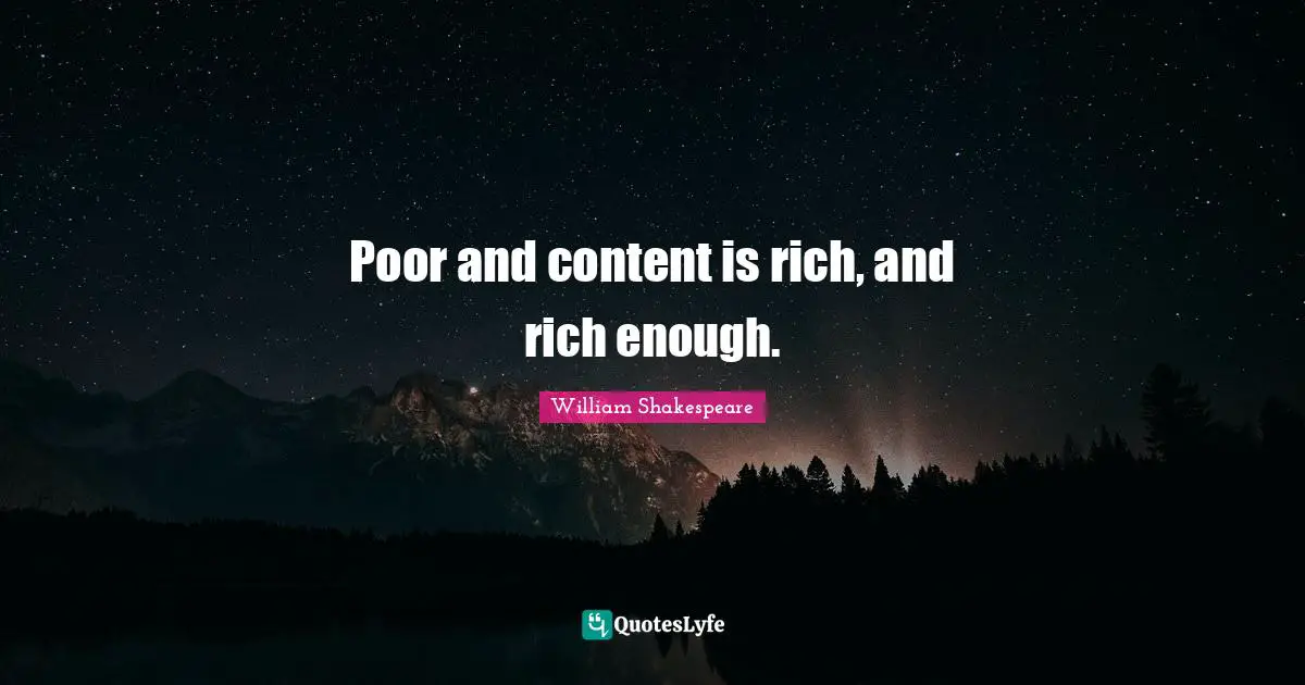 Poor and content is rich, and rich enough.