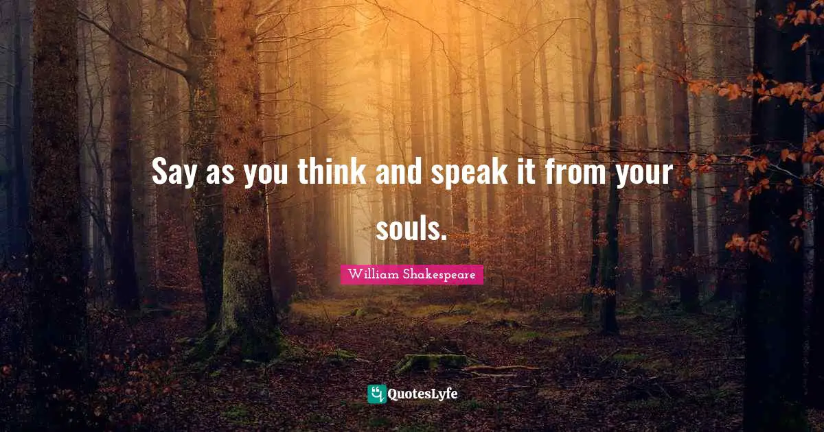 Say as you think and speak it from your souls.