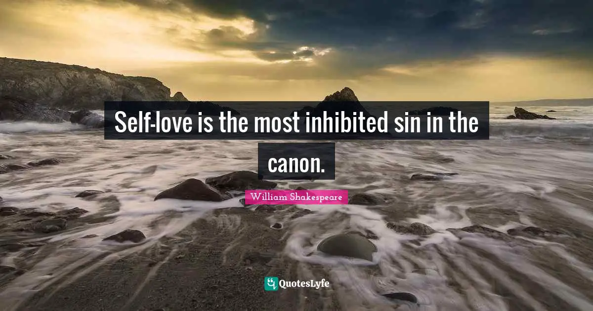 Self-love is the most inhibited sin in the canon.