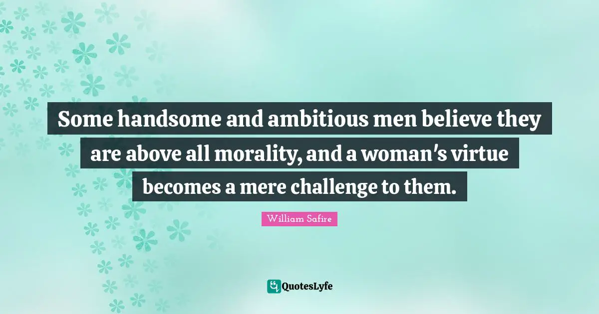 Some handsome and ambitious men believe they are above all morality, and a woman's virtue becomes a mere challenge to them.