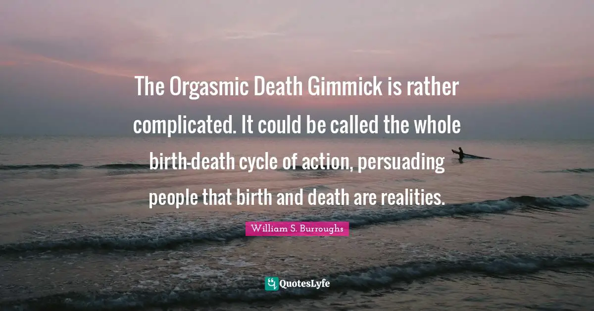 The Orgasmic Death Gimmick is rather complicated. It could be called the whole birth-death cycle of action, persuading people that birth and death are realities.