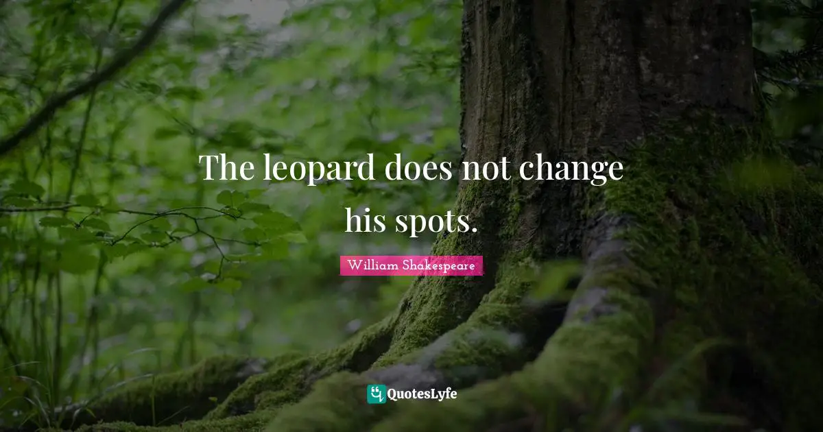 Leopards Quotes: "The leopard does not change his spots."