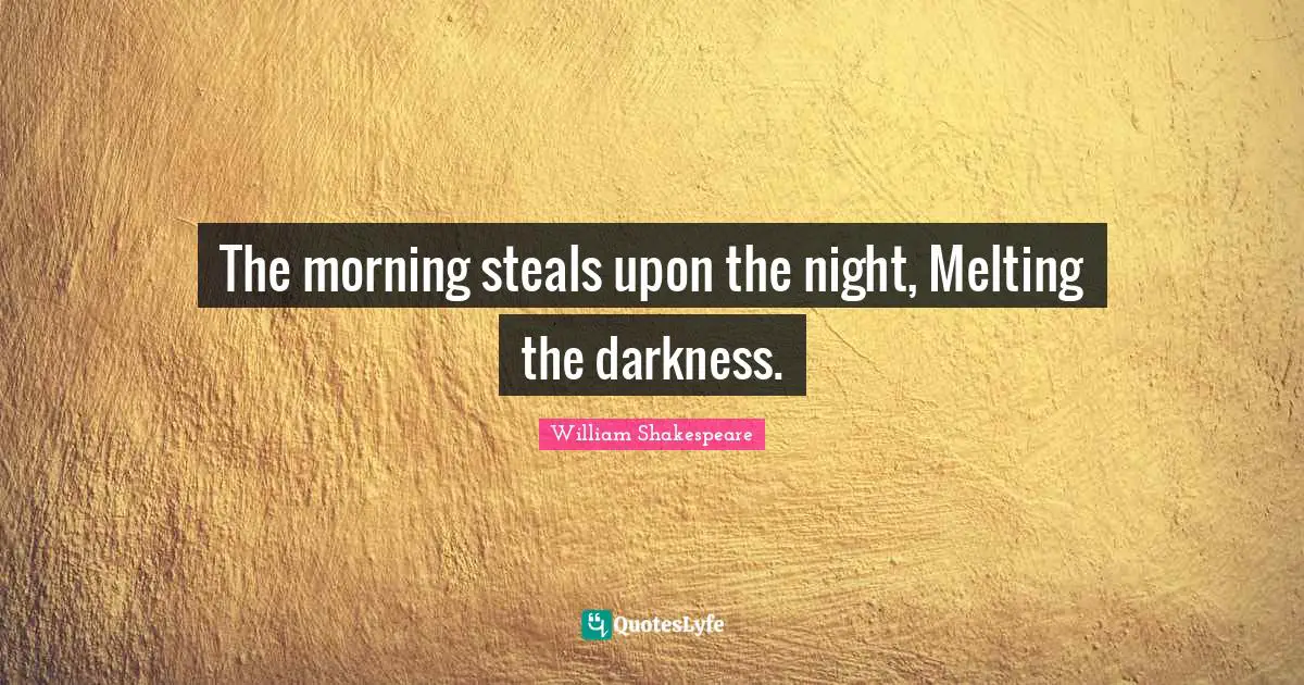 Night Quotes: "The morning steals upon the night, Melting the darkness."