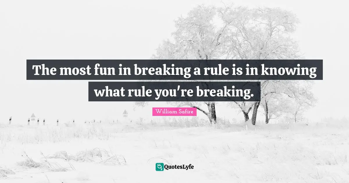 William Safire Quotes: "The most fun in breaking a rule is in knowing what rule you're breaking."