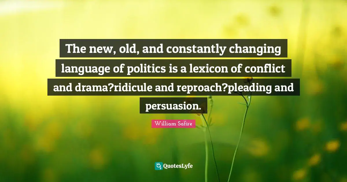 William Safire Quotes: "The new, old, and constantly changing language of politics is a lexicon of conflict and drama?ridicule and reproach?pleading and persuasion."