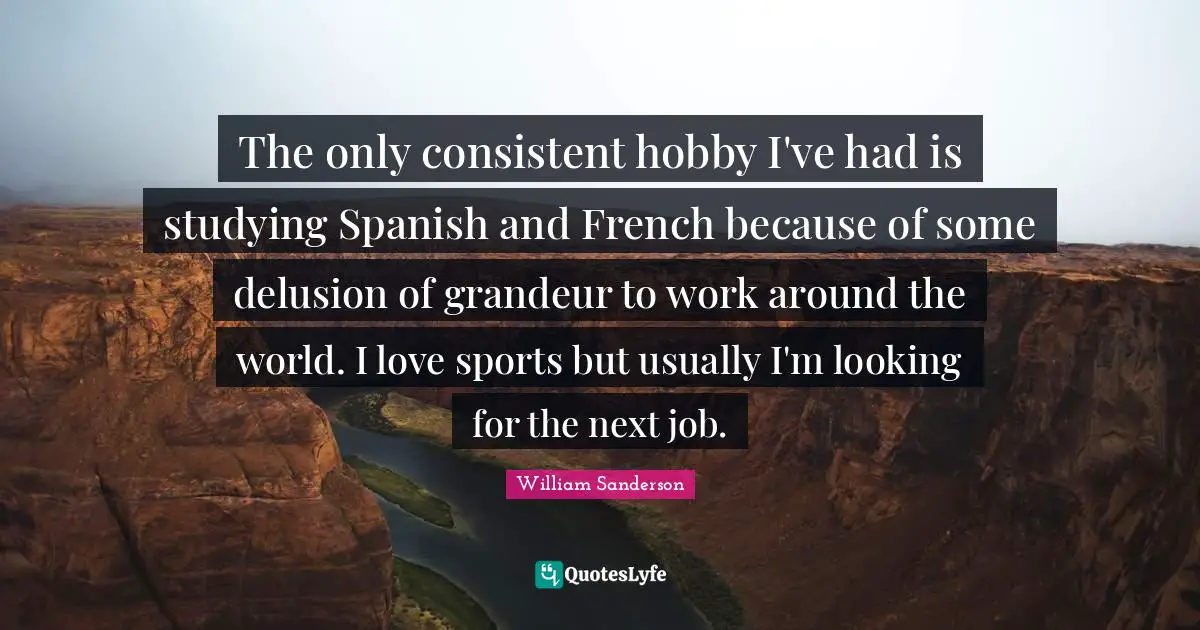 Be Consistent Quotes: "The only consistent hobby I've had is studying Spanish and French because of some delusion of grandeur to work around the world. I love sports but usually I'm looking for the next job."
