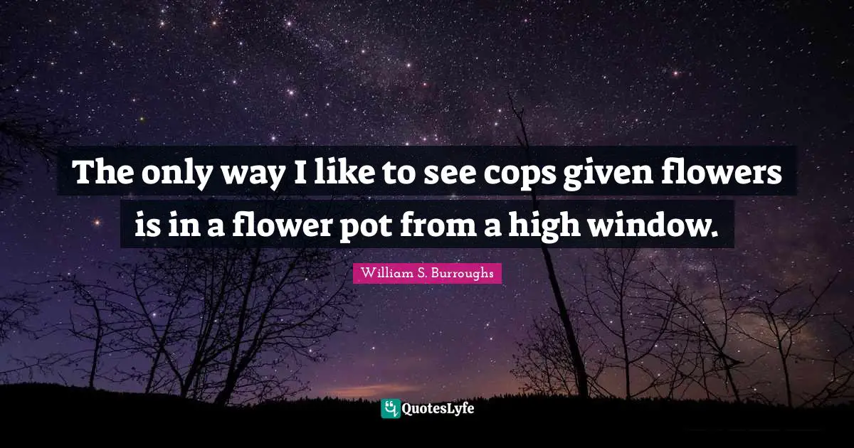 The only way I like to see cops given flowers is in a flower pot from a high window.