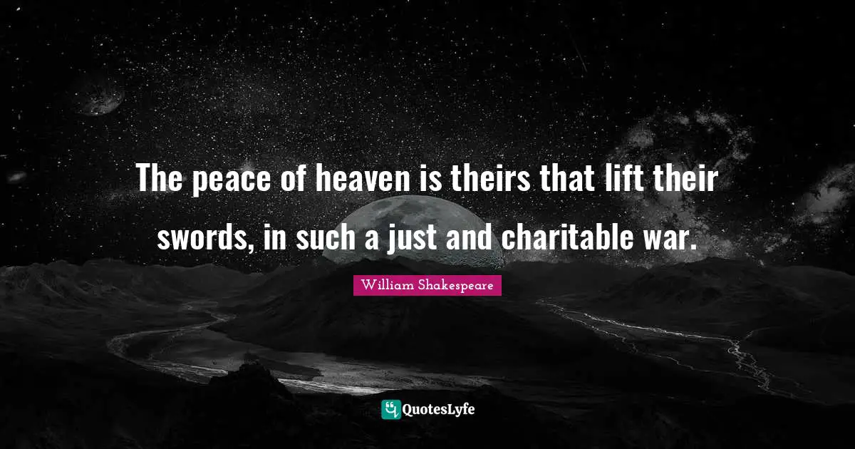 The peace of heaven is theirs that lift their swords, in such a just and charitable war.