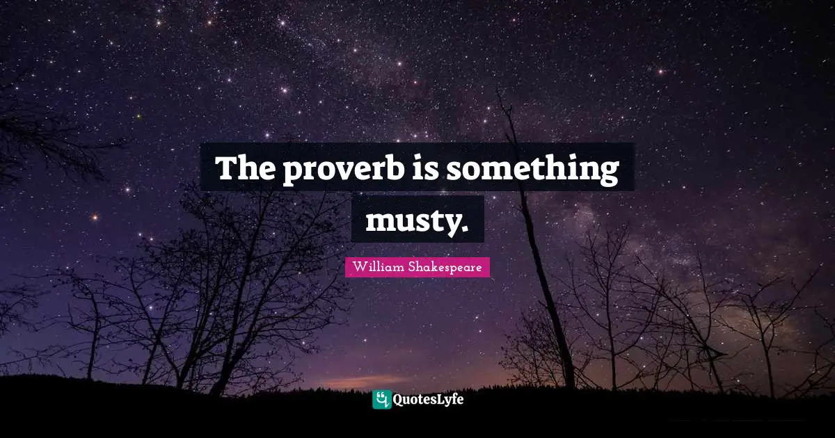 The proverb is something musty.