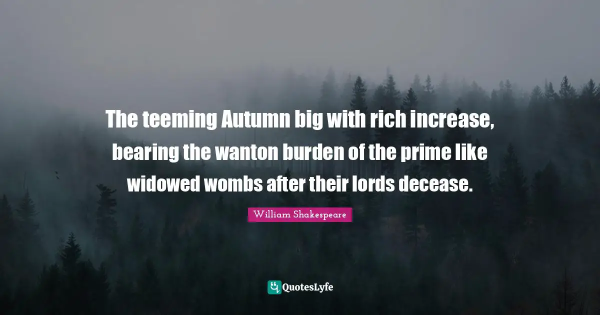 Prime Quotes: "The teeming Autumn big with rich increase, bearing the wanton burden of the prime like widowed wombs after their lords decease."