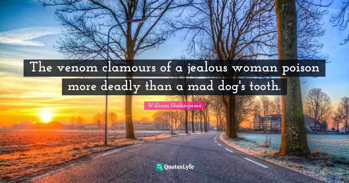 Venom Quotes: "The venom clamours of a jealous woman poison more deadly than a mad dog's tooth."