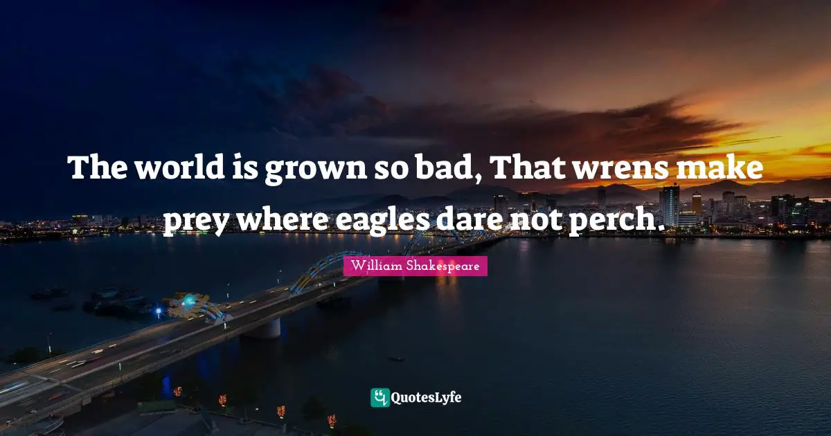 Prey Quotes: "The world is grown so bad, That wrens make prey where eagles dare not perch."