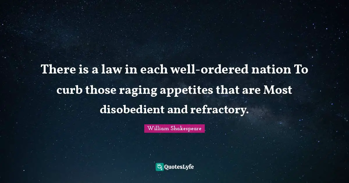 Curb Quotes: "There is a law in each well-ordered nation To curb those raging appetites that are Most disobedient and refractory."