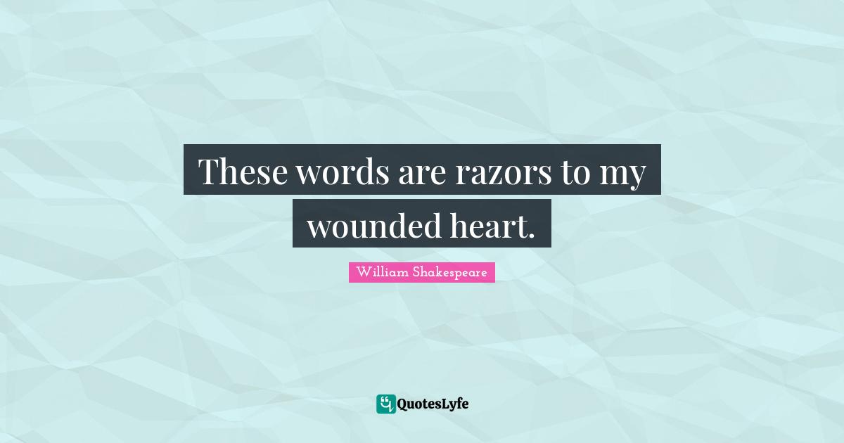 These words are razors to my wounded heart.... Quote by William