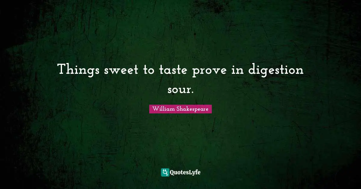 Digestion Quotes: "Things sweet to taste prove in digestion sour."