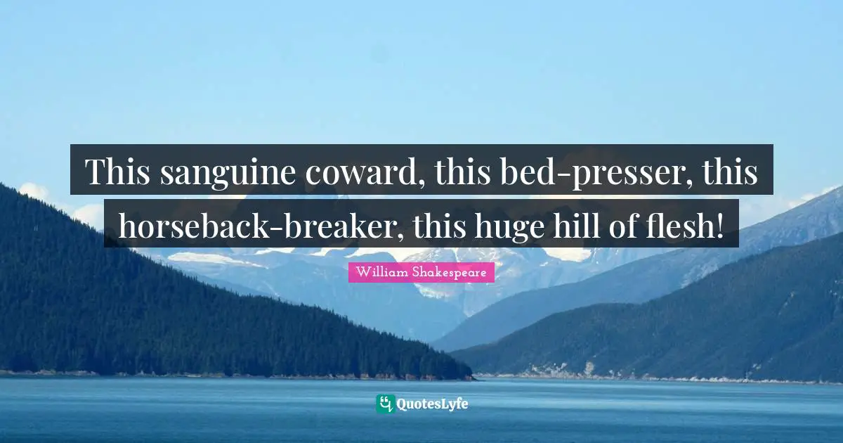Coward Quotes: "This sanguine coward, this bed-presser, this horseback-breaker, this huge hill of flesh!"
