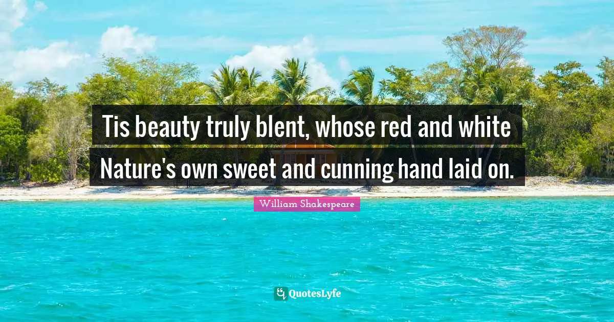 Tis beauty truly blent, whose red and white Nature's own sweet and cunning hand laid on.