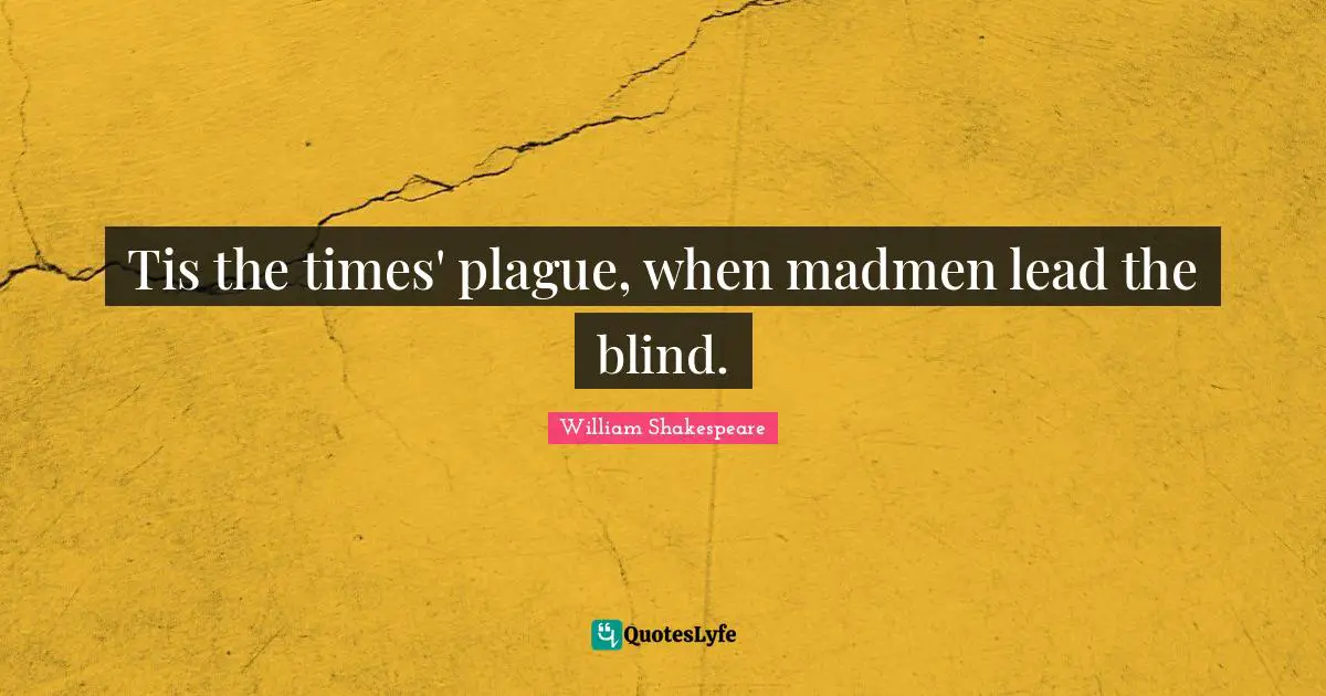 Plague Quotes: "Tis the times' plague, when madmen lead the blind."