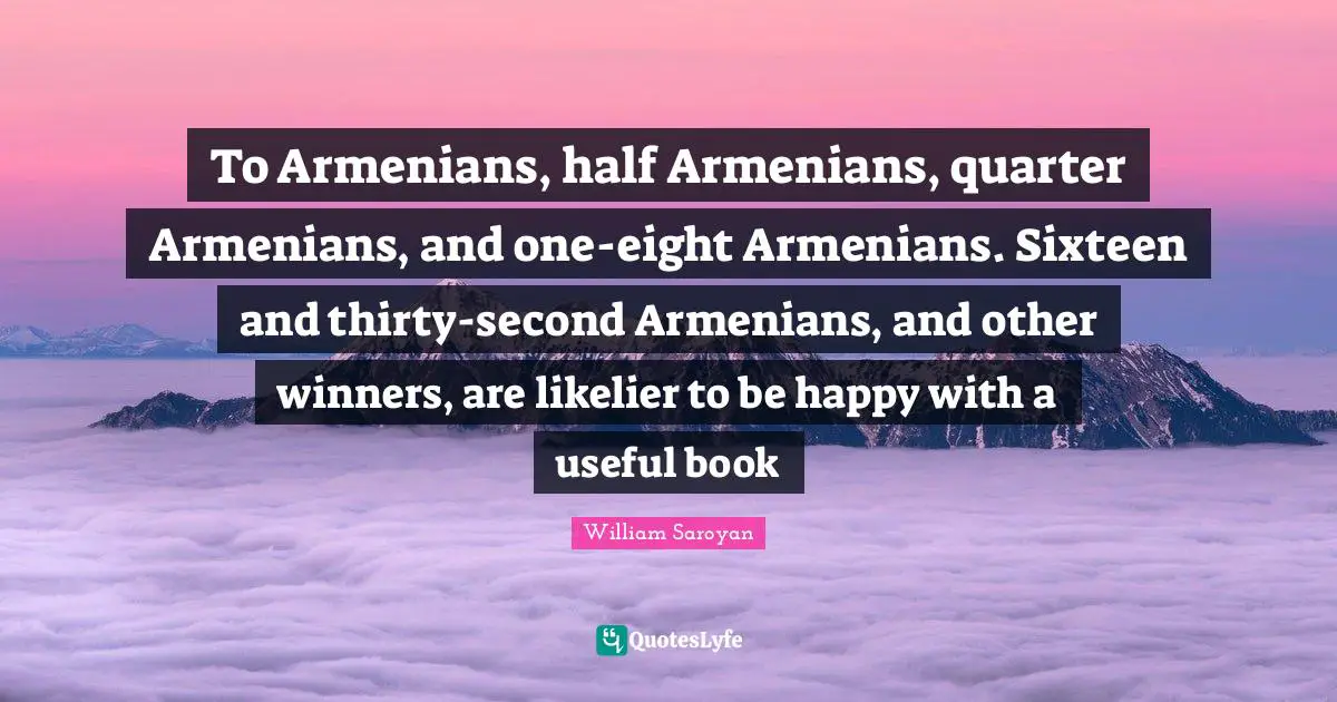 To Armenians, half Armenians, quarter Armenians, and one-eight Armenians. Sixteen and thirty-second Armenians, and other winners, are likelier to be happy with a useful book