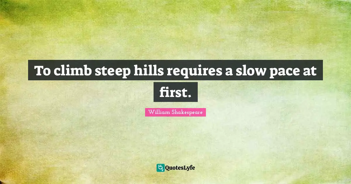 Pace Quotes: "To climb steep hills requires a slow pace at first."