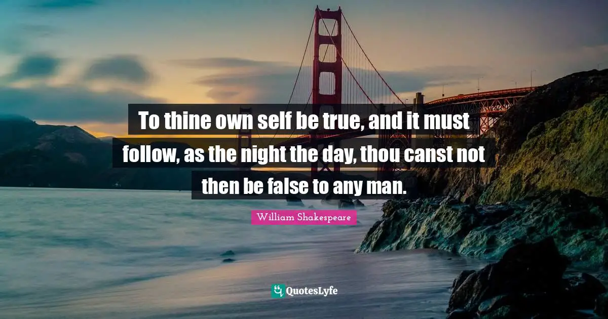 Graduation Quotes: "To thine own self be true, and it must follow, as the night the day, thou canst not then be false to any man."