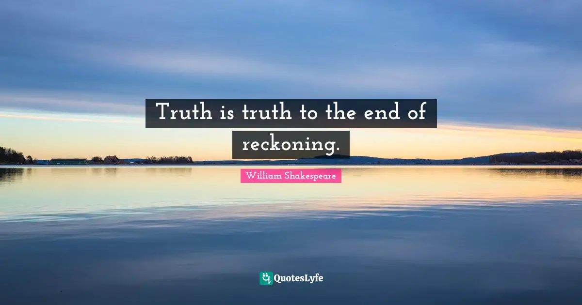 Reckoning Quotes: "Truth is truth to the end of reckoning."