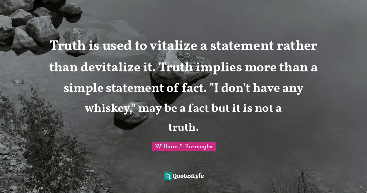 Simple Truth Quotes: "Truth is used to vitalize a statement rather than devitalize it. Truth implies more than a simple statement of fact. "I don't have any whiskey," may be a fact but it is not a truth."