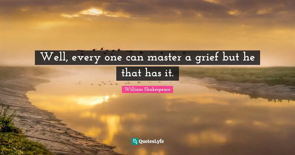 Well, every one can master a grief but he that has it.