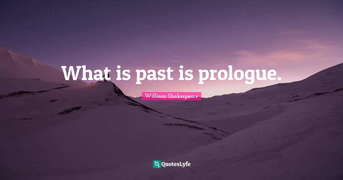 What is past is prologue.