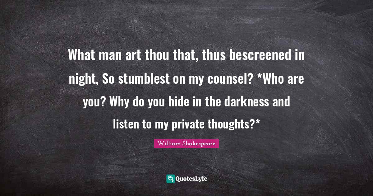 What man art thou that, thus bescreened in night, So stumblest on my c