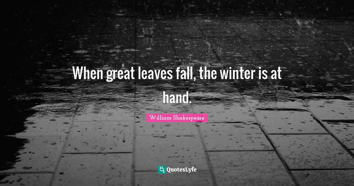 When great leaves fall, the winter is at hand.