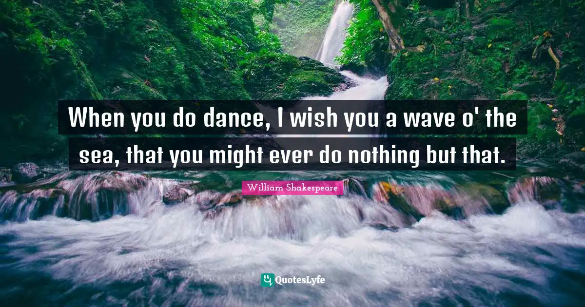 Wish You Quotes: "When you do dance, I wish you a wave o' the sea, that you might ever do nothing but that."