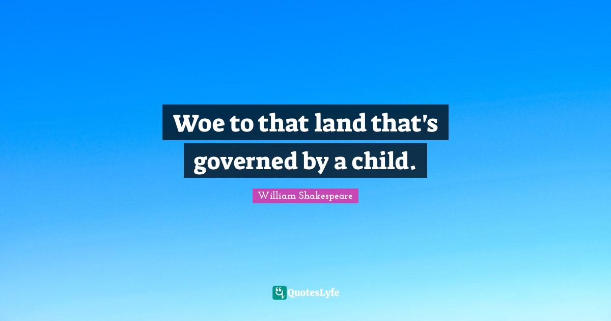 Woe to that land that's governed by a child.