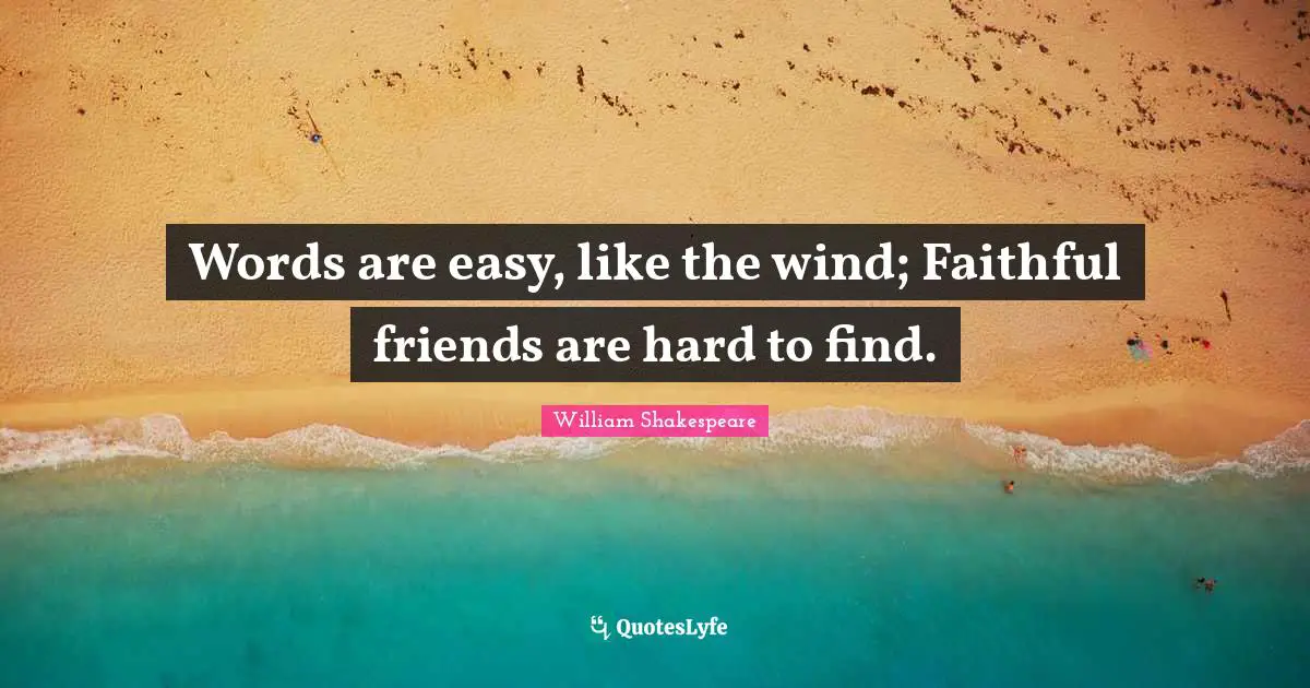 Faithful Quotes: "Words are easy, like the wind; Faithful friends are hard to find."