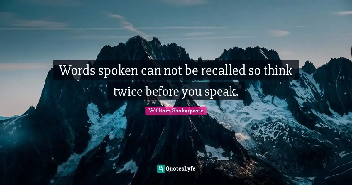 William Shakespeare Quotes: "Words spoken can not be recalled so think twice before you speak."