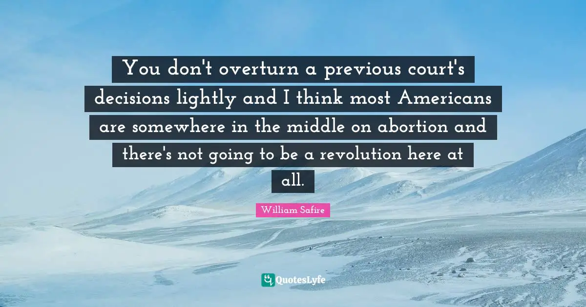 You don't overturn a previous court's decisions lightly and I think most Americans are somewhere in the middle on abortion and there's not going to be a revolution here at all.