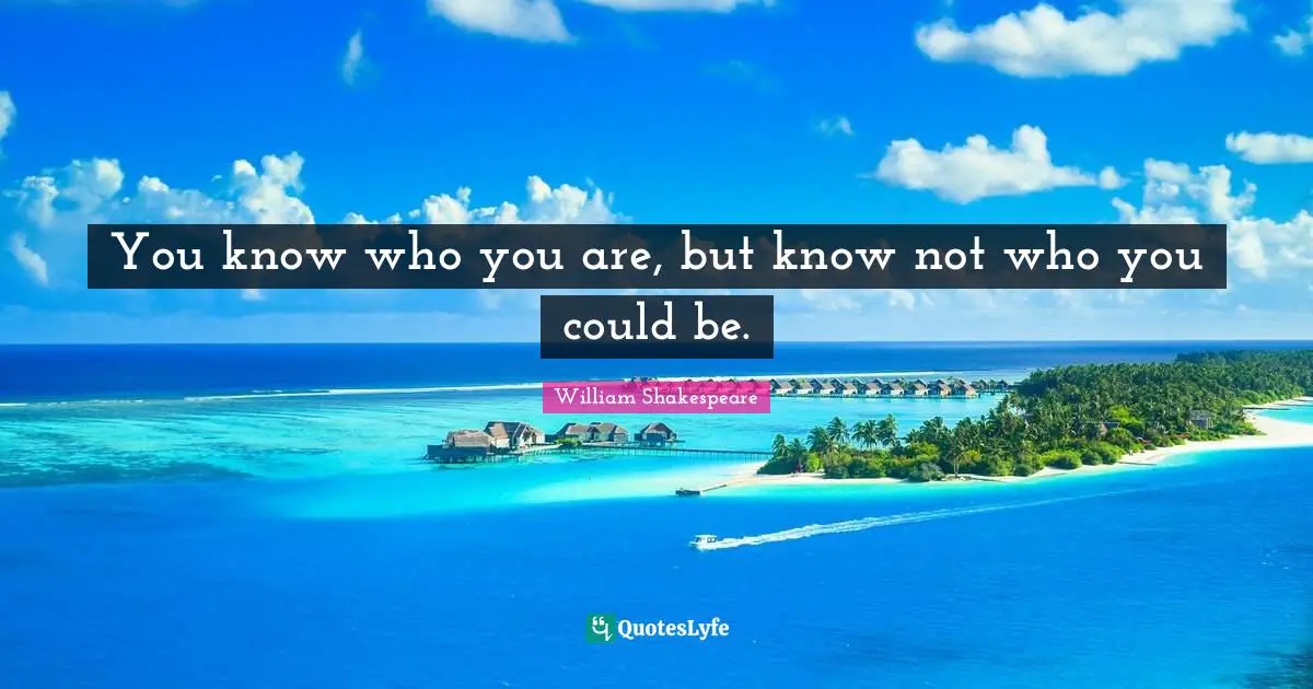 William Shakespeare Quotes: You know who you are, but know not who you could be.