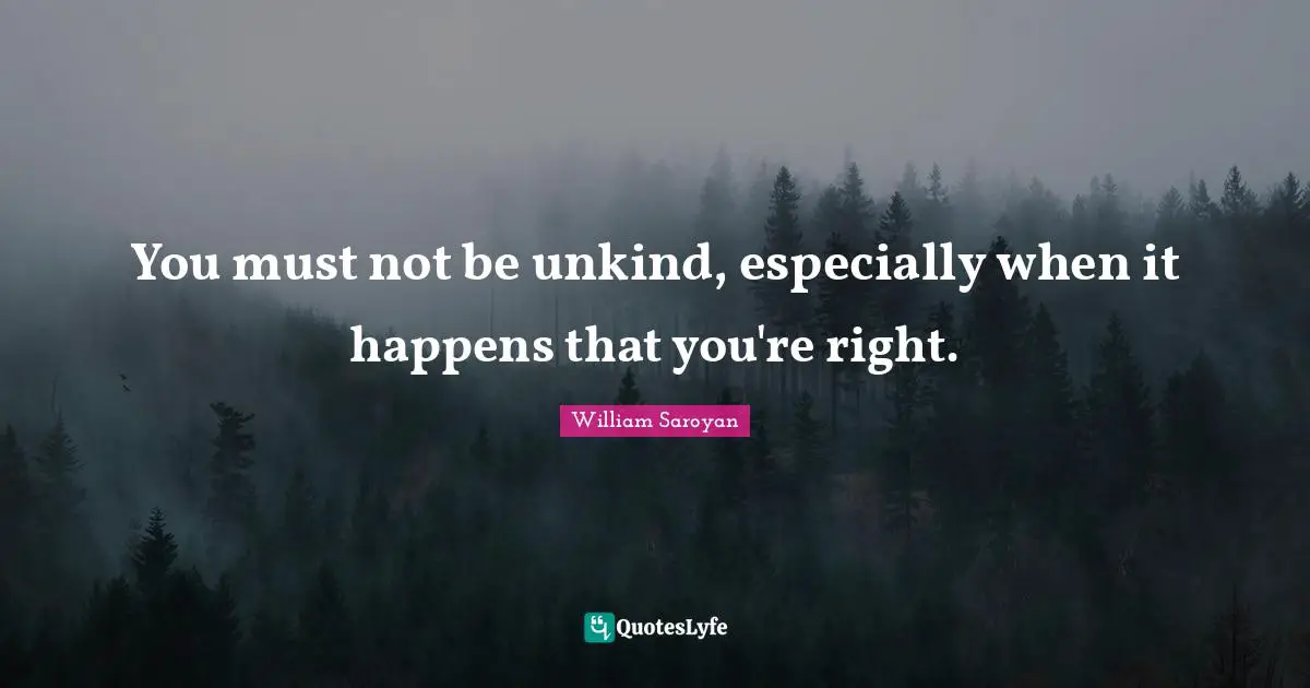 You must not be unkind, especially when it happens that you're right.