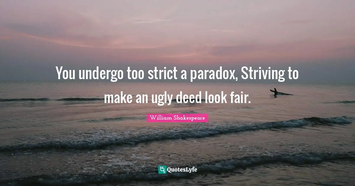 You undergo too strict a paradox, Striving to make an ugly deed look fair.