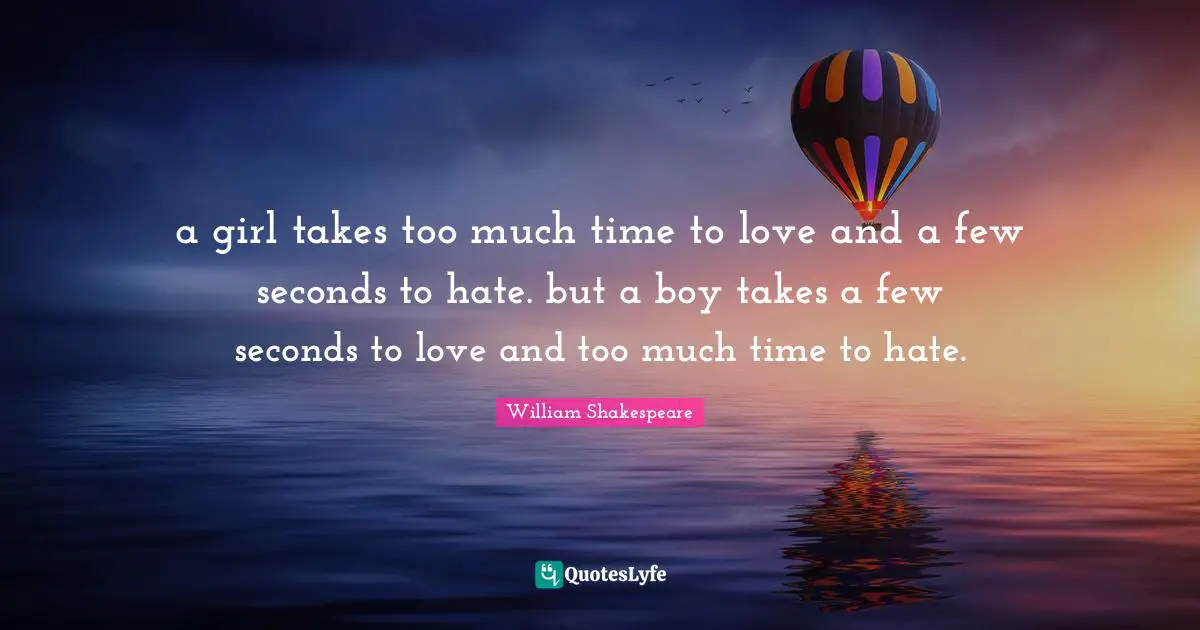 Boys Quotes: "a girl takes too much time to love and a few seconds to hate. but a boy takes a few seconds to love and too much time to hate."