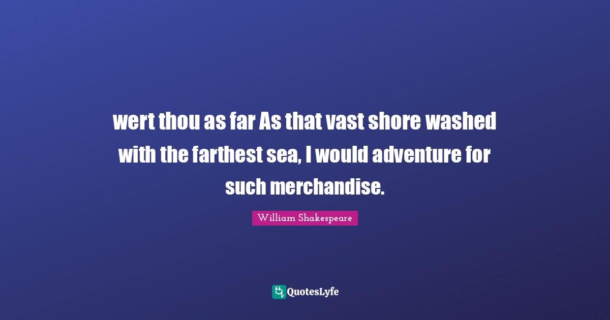 Shore Quotes: "wert thou as far As that vast shore washed with the farthest sea, I would adventure for such merchandise."