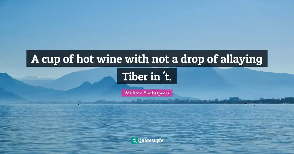 A cup of hot wine with not a drop of allaying Tiber in 't.