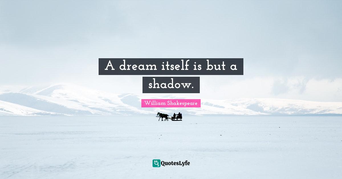 A dream itself is but a shadow.