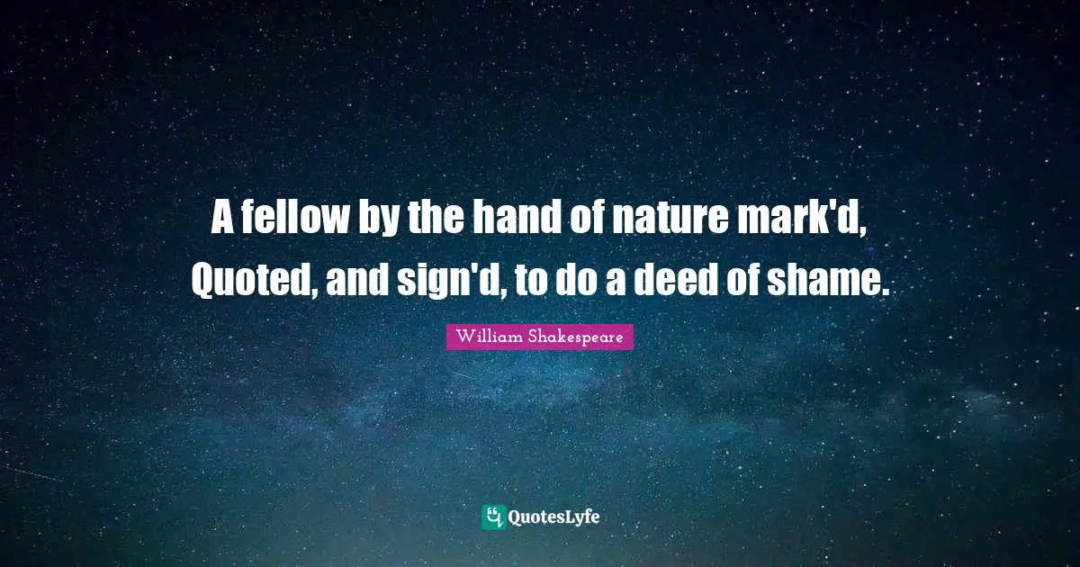 A fellow by the hand of nature mark'd, Quoted, and sign'd, to do a deed of shame.