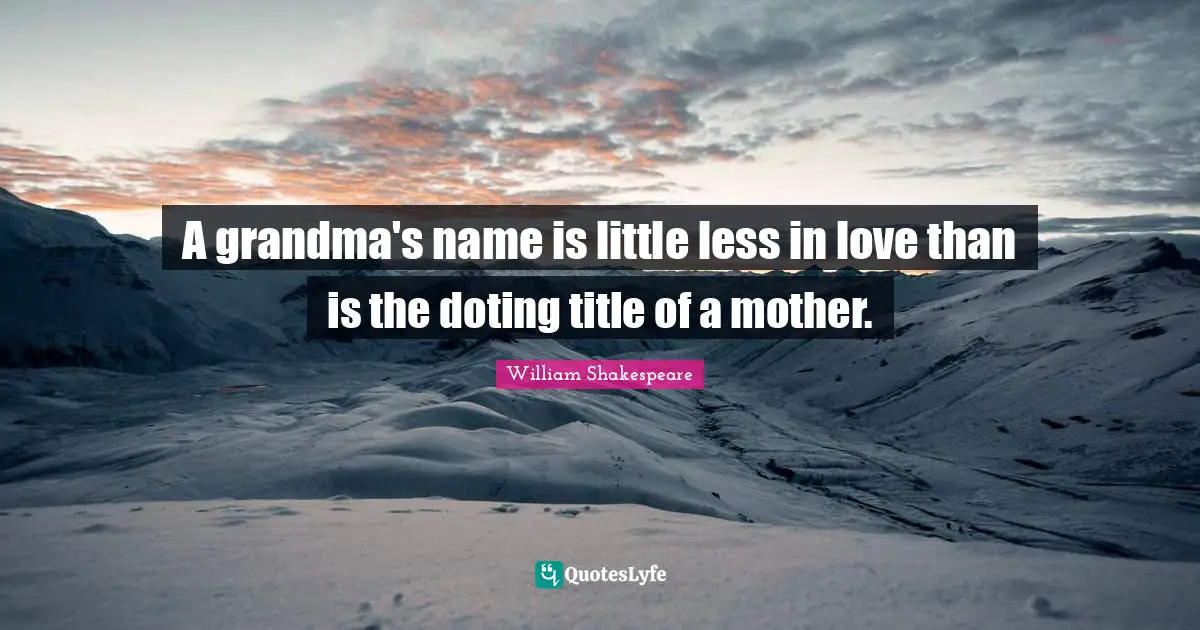 A grandma's name is little less in love than is the doting title of a mother.