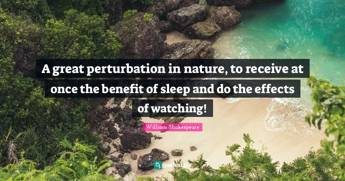 A great perturbation in nature, to receive at once the benefit of sleep and do the effects of watching!